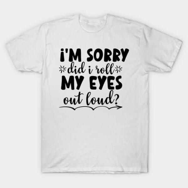 I'm Sorry Did I Roll My Eyes Out Loud Funny Sarcastic Retro T-Shirt - T-Shirt - White