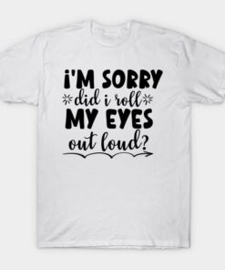I'm Sorry Did I Roll My Eyes Out Loud Funny Sarcastic Retro T-Shirt - T-Shirt - White