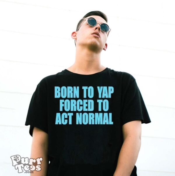 Born to yap forced to act normal shirt - G500 Gildan T-Shirt