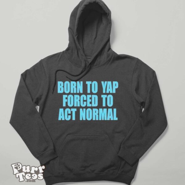 Born to yap forced to act normal shirt - Hoodie