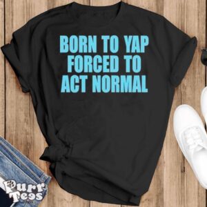 Born to yap forced to act normal shirt - Black T-Shirt