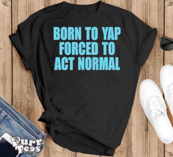 Born to yap forced to act normal shirt - Black T-Shirt