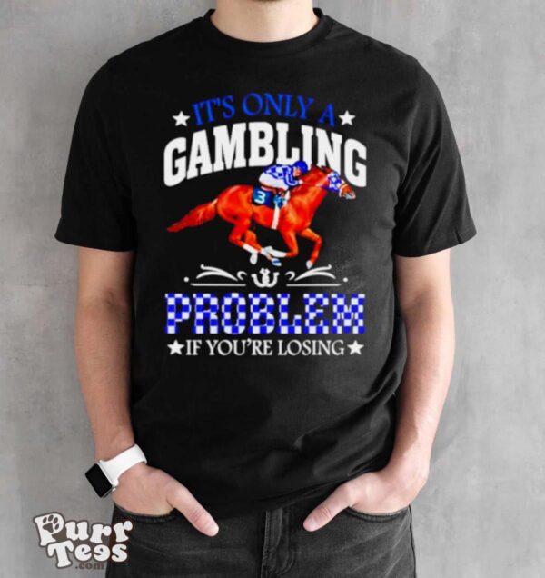 Kentucky derby horse racing it’s only a gambling problem if you’re losing shirt - Black Unisex T-Shirt