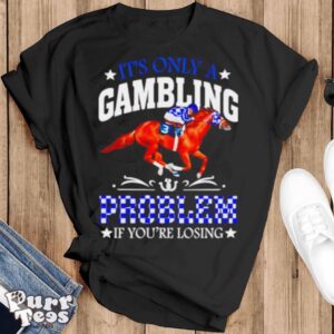 Kentucky derby horse racing it’s only a gambling problem if you’re losing shirt - Black T-Shirt