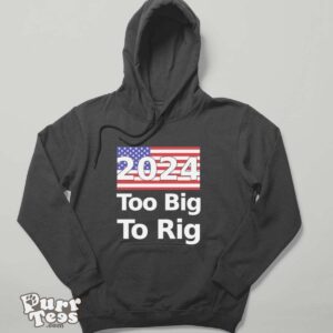 Too Big To Rig 2024 Election America Flag Shirt - Hoodie