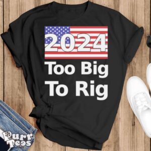 Too Big To Rig 2024 Election America Flag Shirt - Black T-Shirt