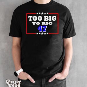 Too Big To Rig Trump 47 Shirt - Black Unisex T-Shirt