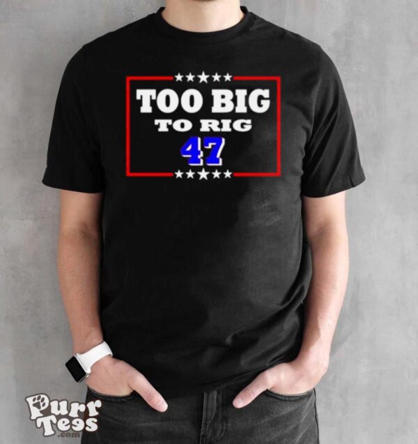 Too Big To Rig Trump 47 Shirt - Black Unisex T-Shirt