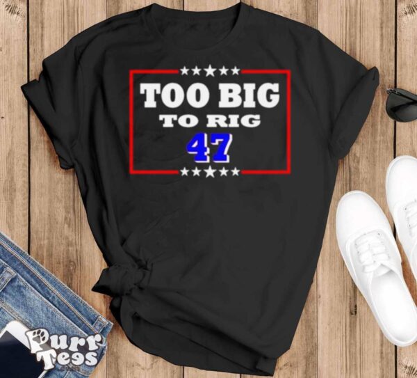 Too Big To Rig Trump 47 Shirt - Black T-Shirt